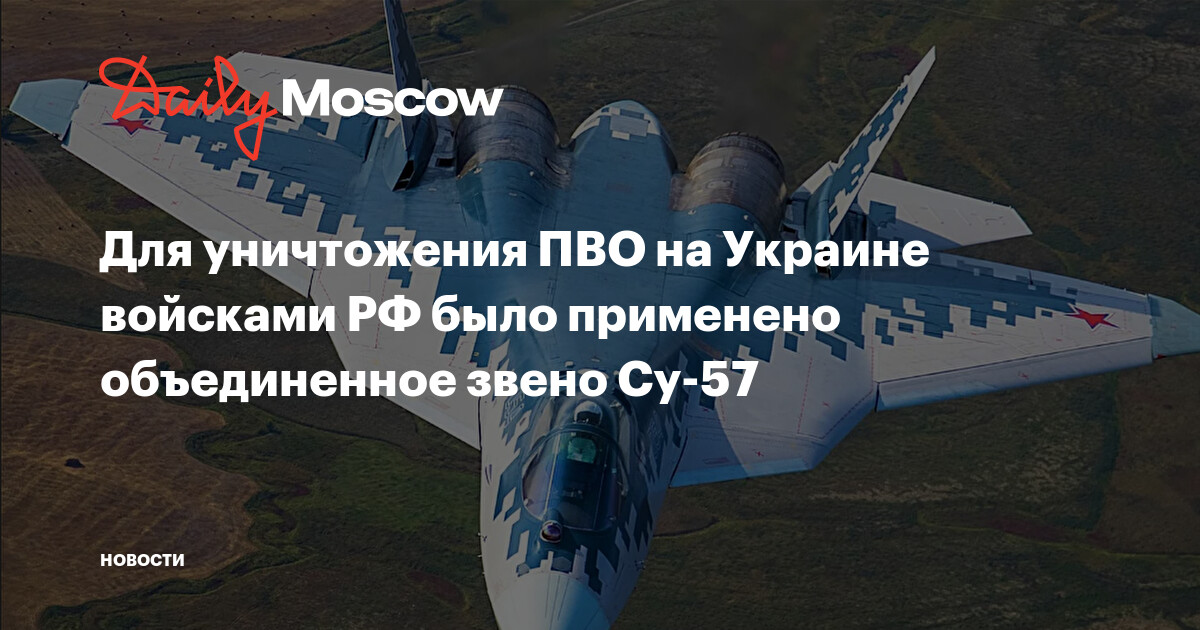 Для уничтожения ПВО на Украине войсками РФ было применено объединенное звено Су-57