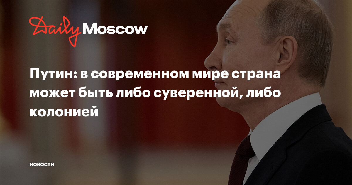Путин: в современном мире страна может быть либо суверенной, либо колонией